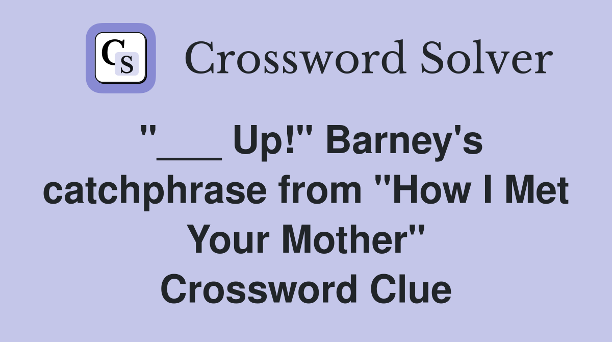 Up!" Barney's catchphrase from "How I Met Your Mother" Crossword Clue